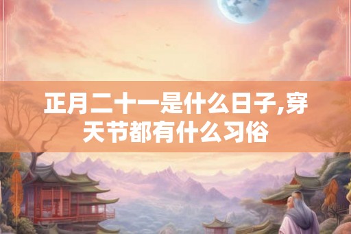 正月二十一是什么日子,穿天节都有什么习俗