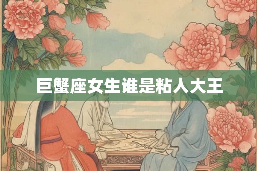 巨蟹座女生谁是粘人大王