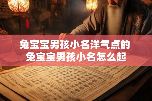 兔宝宝男孩小名洋气点的 兔宝宝男孩小名怎么起