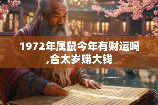 1972年属鼠今年有财运吗,合太岁赚大钱