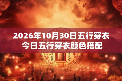 2026年10月30日五行穿衣 今日五行穿衣颜色搭配