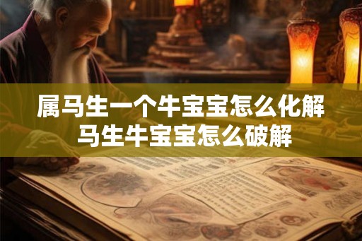 属马生一个牛宝宝怎么化解 马生牛宝宝怎么破解 属马生一个牛宝宝怎么化解 马生牛宝宝怎么破解