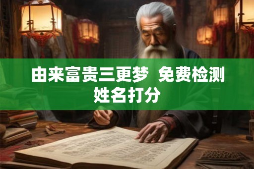 由来富贵三更梦 免费检测姓名打分 由来富贵三更梦 免费检测姓名打分