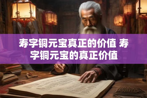 寿字铜元宝真正的价值 寿字铜元宝的真正价值