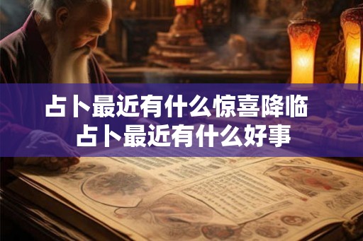 占卜最近有什么惊喜降临  占卜最近有什么好事