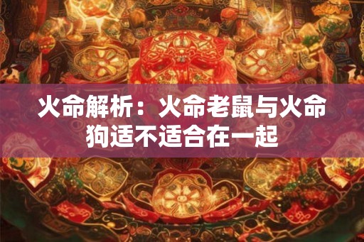 火命解析：火命老鼠与火命狗适不适合在一起