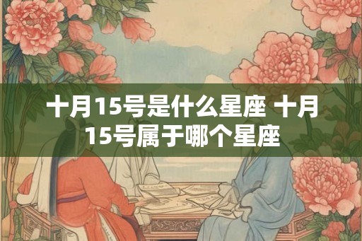 十月15号是什么星座 十月15号属于哪个星座