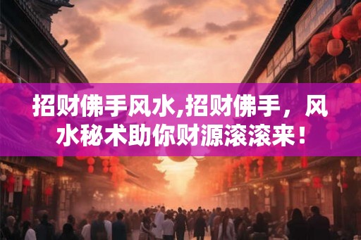 招财佛手风水,招财佛手，风水秘术助你财源滚滚来！