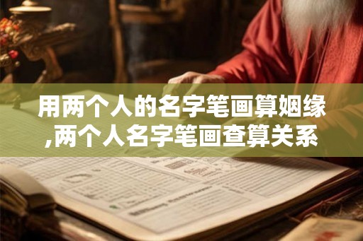 用两个人的名字笔画算姻缘,两个人名字笔画查算关系 用两个人的名字笔画算姻缘,两个人名字笔画查算关系