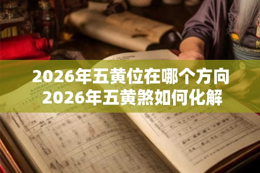 2026年五黄位在哪个方向 2026年五黄煞如何化解