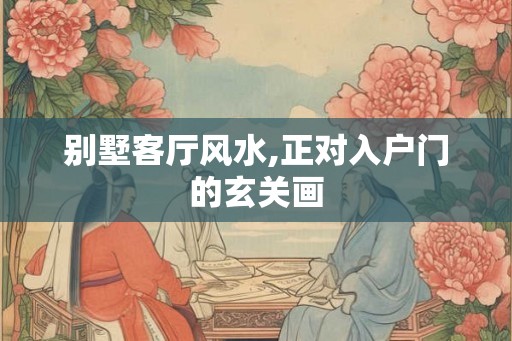 别墅客厅风水,正对入户门的玄关画