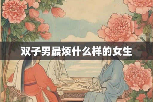 双子男最烦什么样的女生
