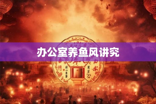 办公室养鱼风讲究
