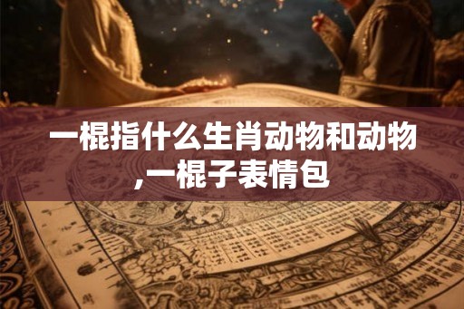 一棍指什么生肖动物和动物,一棍子表情包