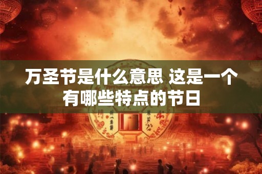 万圣节是什么意思 这是一个有哪些特点的节日