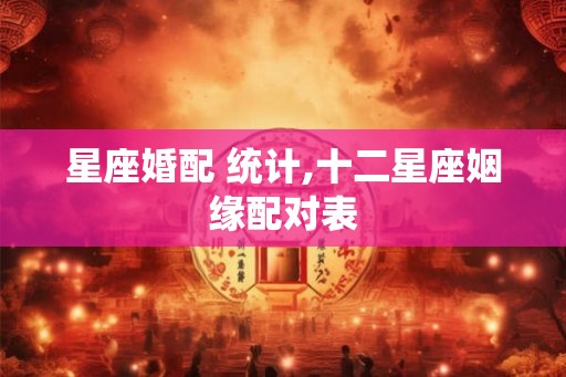 星座婚配 统计,十二星座姻缘配对表