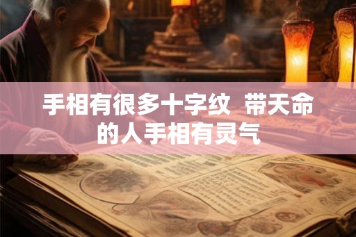 手相有很多十字纹 带天命的人手相有灵气 手相有很多十字纹 带天命的人手相有灵气