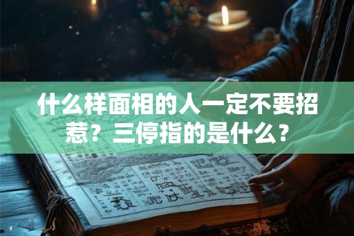 什么样面相的人一定不要招惹?三停指的是什么? 什么样面相的人一定不要招惹?三停指的是什么?