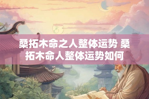 桑拓木命之人整体运势 桑拓木命人整体运势如何