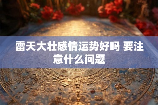雷天大壮感情运势好吗 要注意什么问题