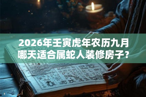 2026年壬寅虎年农历九月哪天适合属蛇人装修房子？