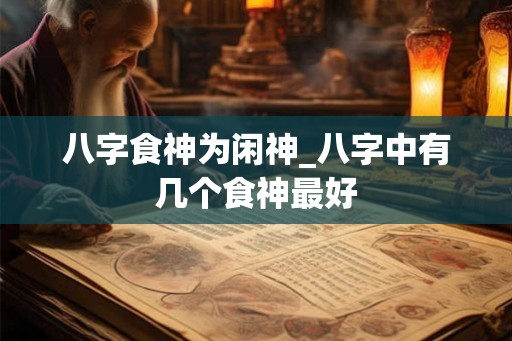 八字食神为闲神_八字中有几个食神最好