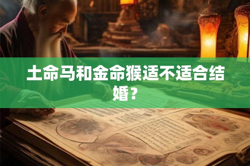 土命马和金命猴适不适合结婚？