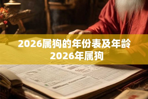 2026属狗的年份表及年龄 2026年属狗 2026属狗的年份表及年龄 2026年属狗