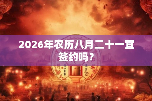2026年农历八月二十一宜签约吗？
