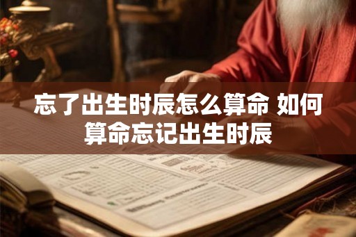 忘了出生时辰怎么算命 如何算命忘记出生时辰