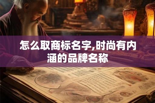 怎么取商标名字,时尚有内涵的品牌名称