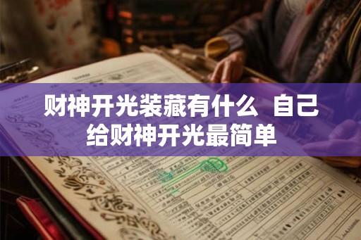 财神开光装藏有什么 自己给财神开光最简单 财神开光装藏有什么 自己给财神开光最简单