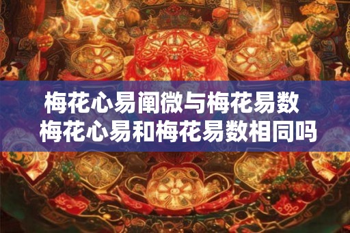 梅花心易阐微与梅花易数 梅花心易和梅花易数相同吗 梅花心易阐微与梅花易数 梅花心易和梅花易数相同吗