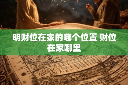 明财位在家的哪个位置 财位在家哪里