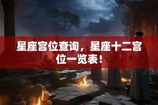 星座宫位查询，星座十二宫位一览表！
