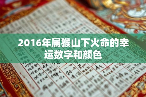 2016年属猴山下火命的幸运数字和颜色