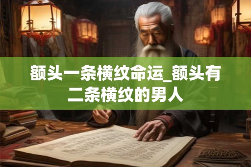 额头一条横纹命运_额头有二条横纹的男人 额头一条横纹命运_额头有二条横纹的男人