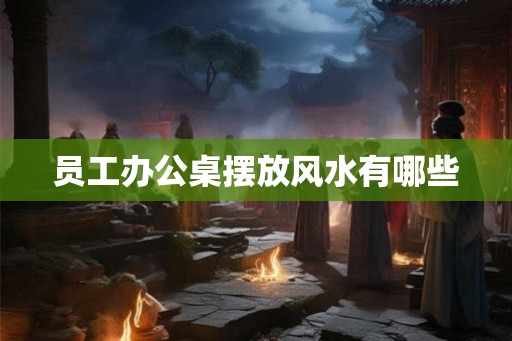 员工办公桌摆放风水有哪些