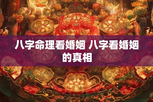 八字命理看婚姻 八字看婚姻的真相 八字命理看婚姻 八字看婚姻的真相