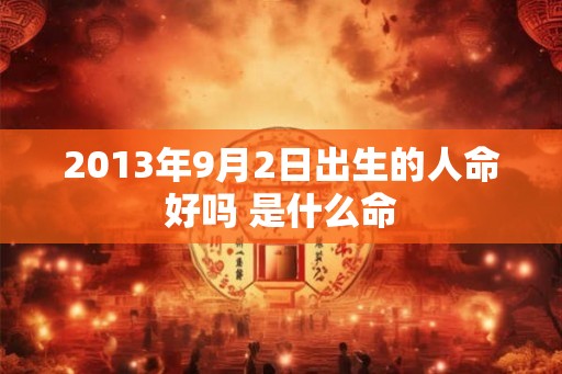 2013年9月2日出生的人命好吗 是什么命