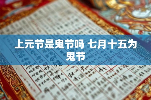 上元节是鬼节吗 七月十五为鬼节 上元节是鬼节吗 七月十五为鬼节