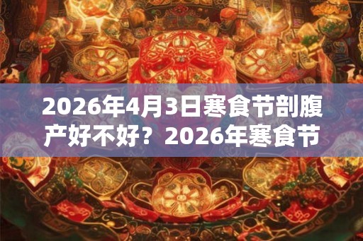 2026年4月3日寒食节剖腹产好不好？2026年寒食节出生命运？