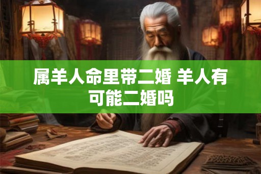 属羊人命里带二婚 羊人有可能二婚吗