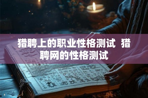 猎聘上的职业性格测试  猎聘网的性格测试