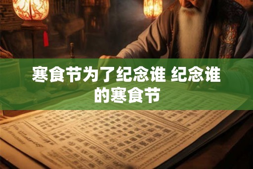 寒食节为了纪念谁 纪念谁的寒食节