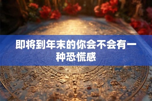 即将到年末的你会不会有一种恐慌感