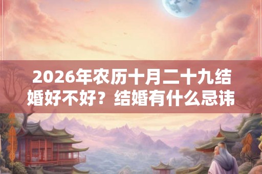 2026年农历十月二十九结婚好不好？结婚有什么忌讳？