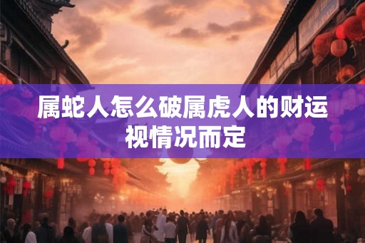 属蛇人怎么破属虎人的财运 视情况而定