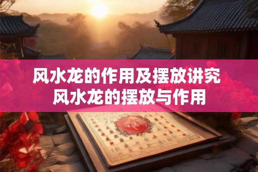 风水龙的作用及摆放讲究 风水龙的摆放与作用