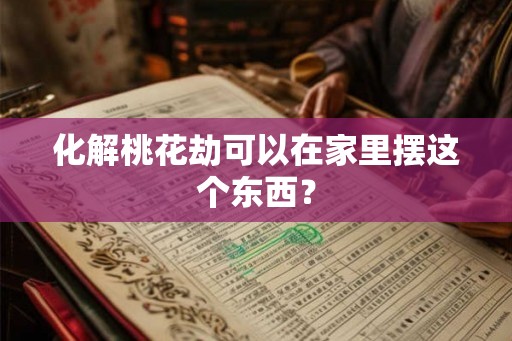 化解桃花劫可以在家里摆这个东西？